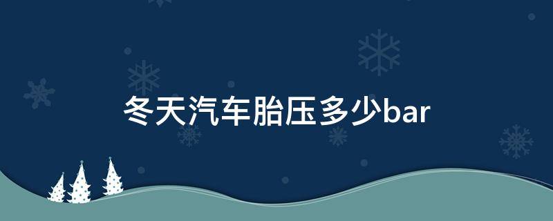 冬天汽车胎压多少bar 冬天汽车胎压多少最好