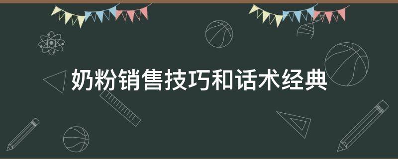 奶粉销售技巧和话术经典 奶粉销售技巧和话术经典讲解家人不同意