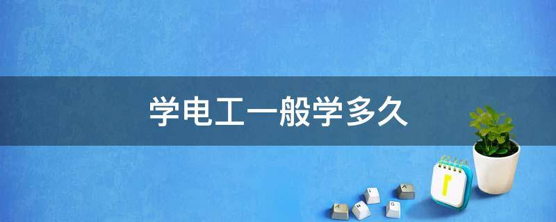 学电工一般学多久 学电工一般学多久多了钱