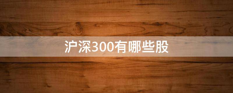 沪深300有哪些股（沪深300个股一览）