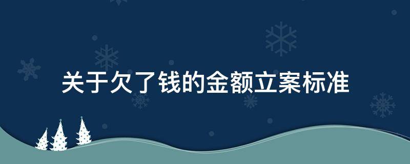 关于欠了钱的金额立案标准（欠钱金额多少可以立案）