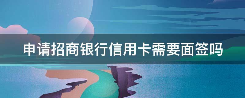 申请招商银行信用卡需要面签吗 申请招商银行信用卡需要面签吗