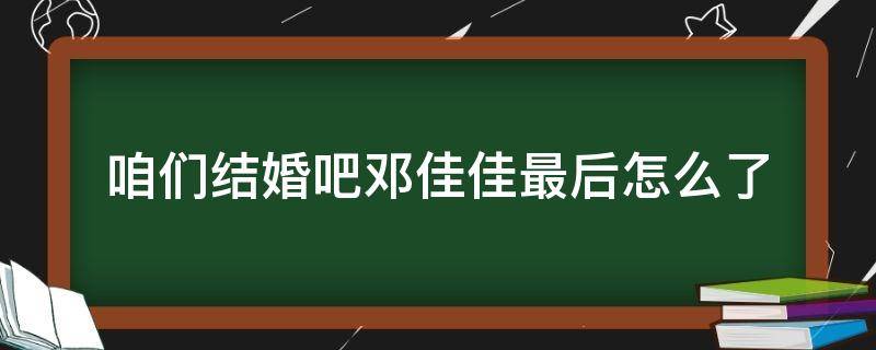 咱们结婚吧邓佳佳最后怎么了 邓家佳跟谁结婚了