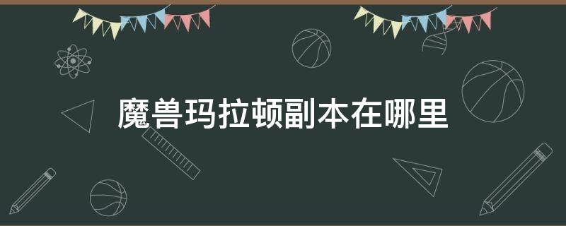 魔兽玛拉顿副本在哪里（魔兽玛拉顿任务攻略）