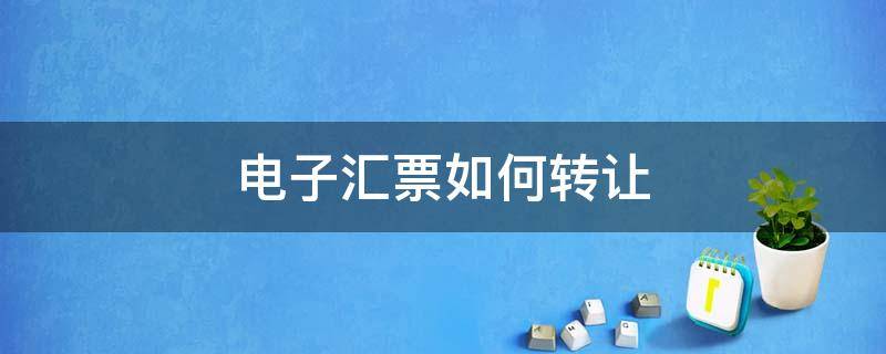 电子汇票如何转让 电子汇票怎么转让