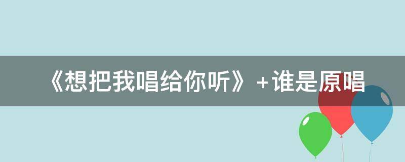 《想把我唱给你听》（想把我唱给你听歌词）