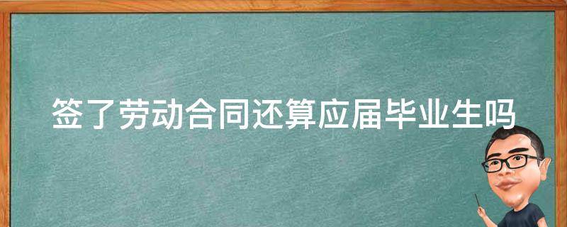 签了劳动合同还算应届毕业生吗 还没毕业签了劳动合同还算应届毕业生吗