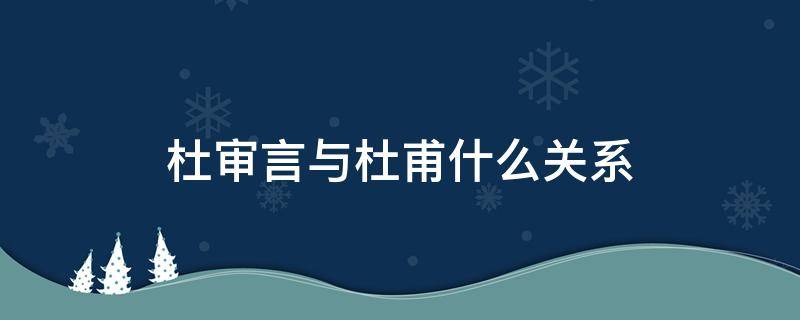 杜审言与杜甫什么关系（杜审言和李白的关系）