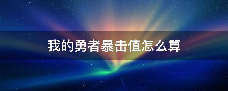 我的勇者暴击值怎么算（我的勇者暴击值是什么）