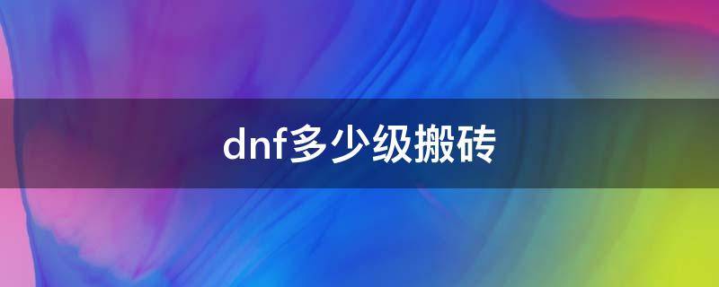 dnf多少级搬砖（dnf搬砖低等级）