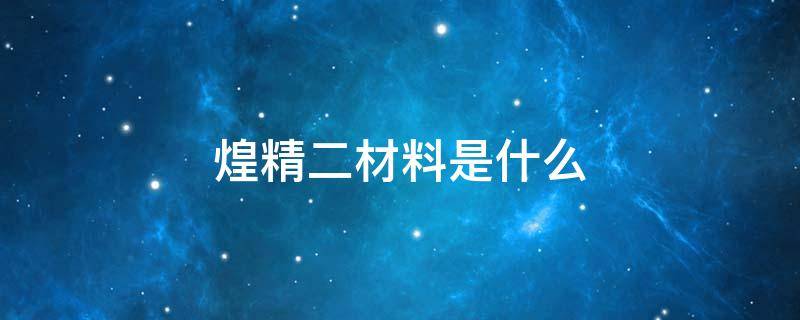 煌精二材料是什么 煌精一材料是什么