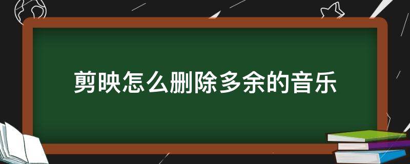 剪映怎么删除多余的音乐 剪映怎么删除多余的音乐后怎么移动