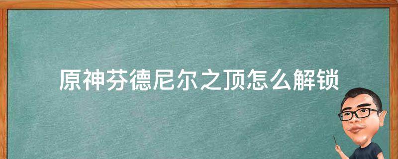 原神芬德尼尔之顶怎么解锁 原神芬德尼尔之顶怎么解锁碎片