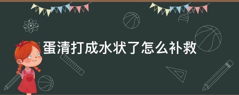 蛋清打成水状了怎么补救 蛋清打出水了怎么办