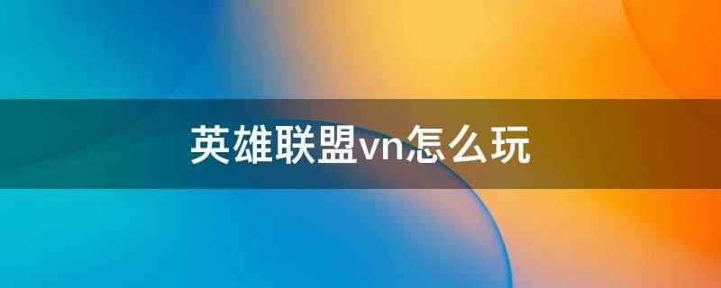 英雄联盟vn怎么玩 lol怎么打vn