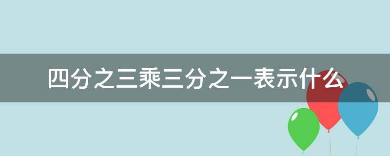 四分之三乘三分之一表示什么（四分之三乘三分之一表示什么,如何画图）