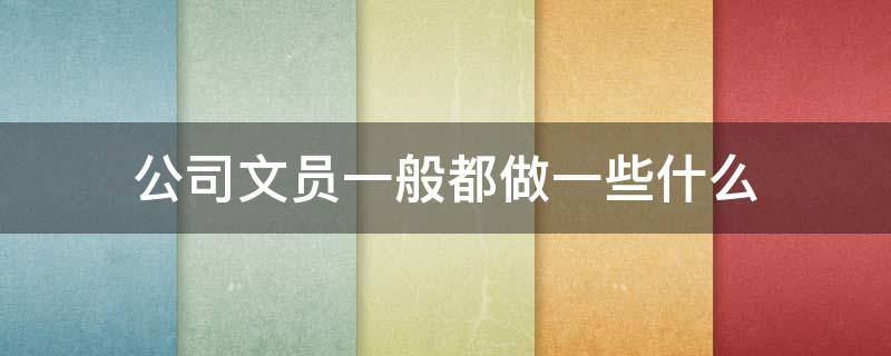 公司文员一般都做一些什么 公司文员一般是做什么的