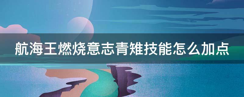 航海王燃烧意志青雉技能怎么加点 航海王燃烧意志青雉技能怎么加点好