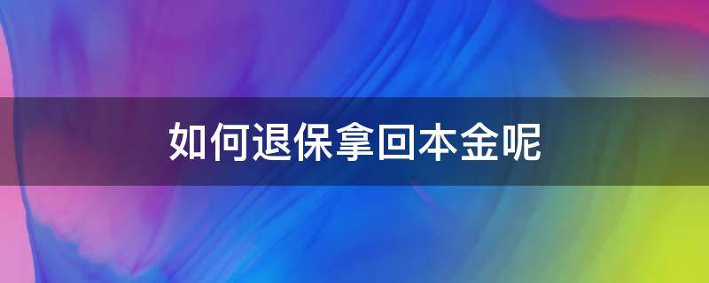 如何退保拿回本金呢 怎样才能退回保险本金