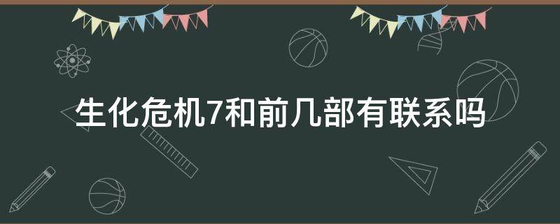 生化危机7和前几部有联系吗（生化危机还有第七部吗）