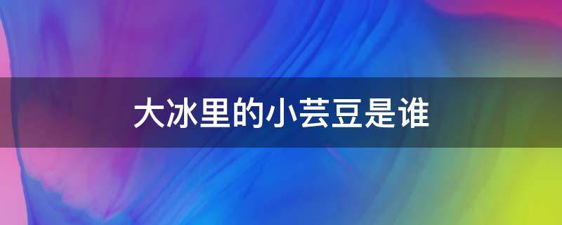 大冰里的小芸豆是谁 大冰书中的小芸豆真名叫什么