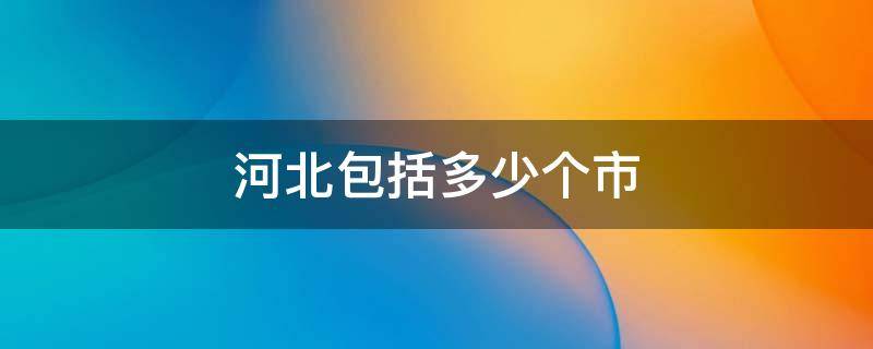 河北包括多少个市 河北包括哪几个市