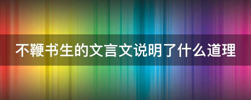 不鞭书生的文言文说明了什么道理（不鞭书生这篇文言文的意思）