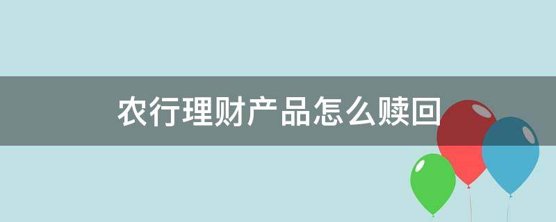 农行理财产品怎么赎回（农行理财怎样赎回）