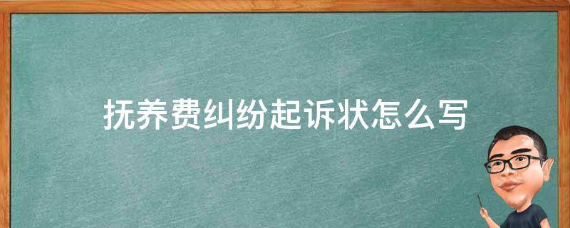 抚养费纠纷起诉状怎么写（抚养费民事起诉状怎么写）