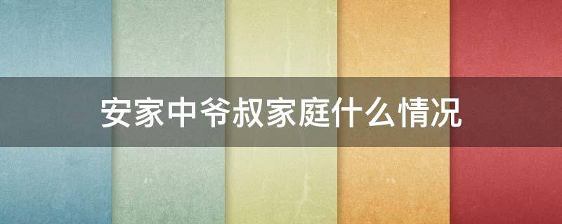 安家中爷叔家庭什么情况（安家中爷叔家庭关系）