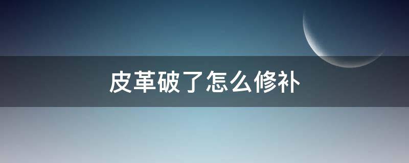 皮革破了怎么修补（皮革破了怎么修补视频）