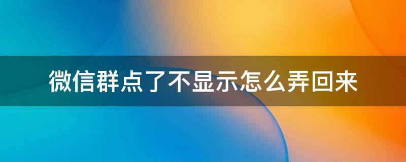 微信群点了不显示怎么弄回来（微信群点了不显示怎么弄回来 也忘记群名字）