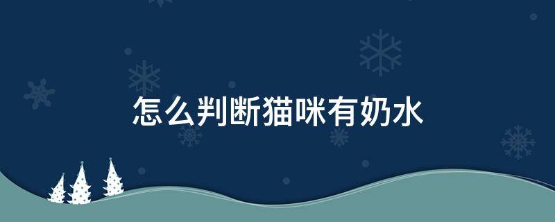 怎么判断猫咪有奶水 怎样知道猫咪有没有奶水