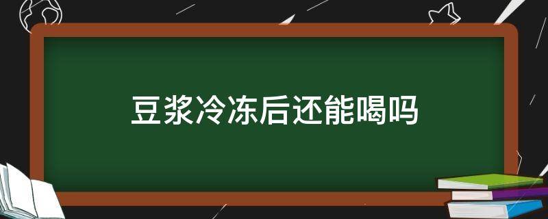 豆浆冷冻后还能喝吗（豆浆放冷冻里还能喝吗）