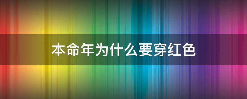 本命年为什么要穿红色 本命年为什么要穿红色,需要穿多久