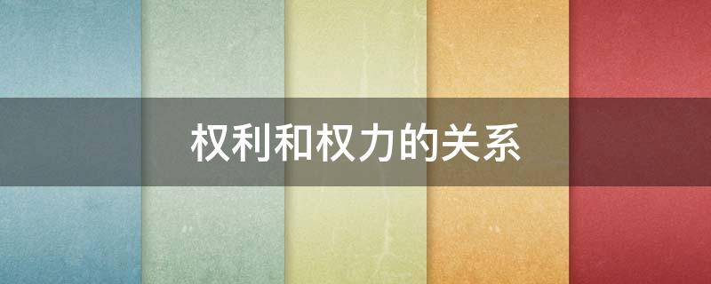 权利和权力的关系 权利和权力的关系和界限