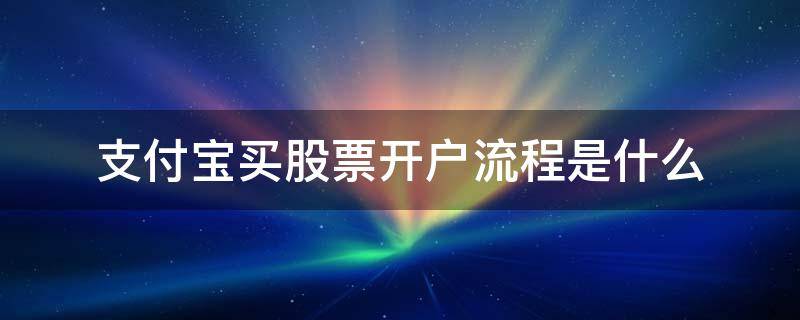 支付宝买股票开户流程是什么 支付宝买股票需要怎么开户