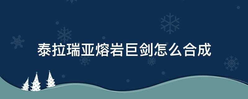 泰拉瑞亚熔岩巨剑怎么合成 泰拉瑞亚炽焰巨剑怎么合成