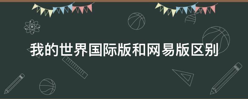 我的世界国际版和网易版区别 我的世界国际版和网易版的区别