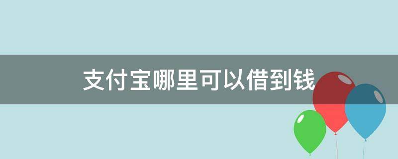 支付宝哪里可以借到钱（微信支付宝哪里可以借到钱）