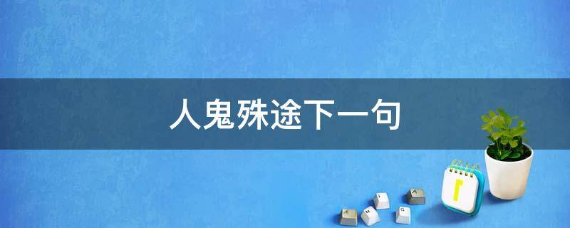 人鬼殊途下一句（人鬼殊途什么意思?）