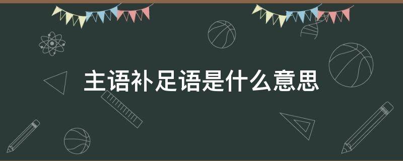 主语补足语是什么意思（主语补足语是什么意思英语）