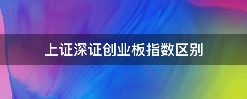 上证深证创业板指数区别 什么是上证指数深证板指创业板指