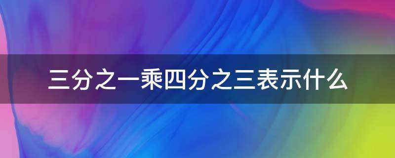 三分之一乘四分之三表示什么 四分之一乘三分之四表示什么