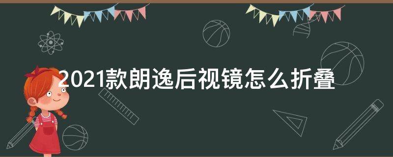 2021款朗逸后视镜怎么折叠（2021款朗逸倒车镜怎么折叠）