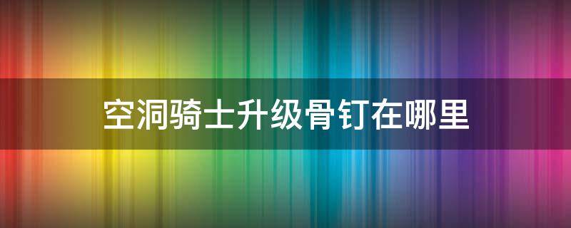 空洞骑士升级骨钉在哪里 空洞骑士提升骨钉