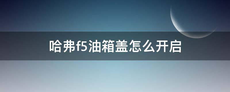 哈弗f5油箱盖怎么开启 哈弗f5油箱盖开关在哪里