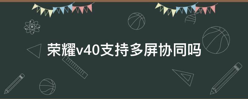 荣耀v40支持多屏协同吗 华为荣耀V10支持多屏协同吗