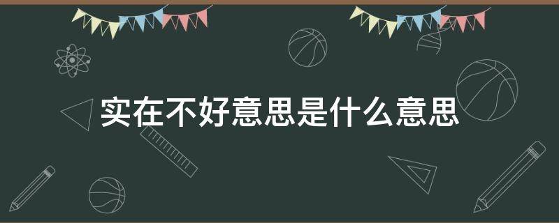 实在不好意思是什么意思 实在不好意思和不好意思