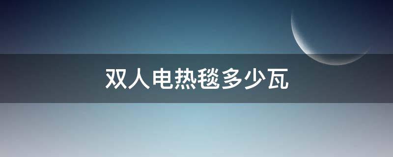 双人电热毯多少瓦（双人电热毯多少瓦的）